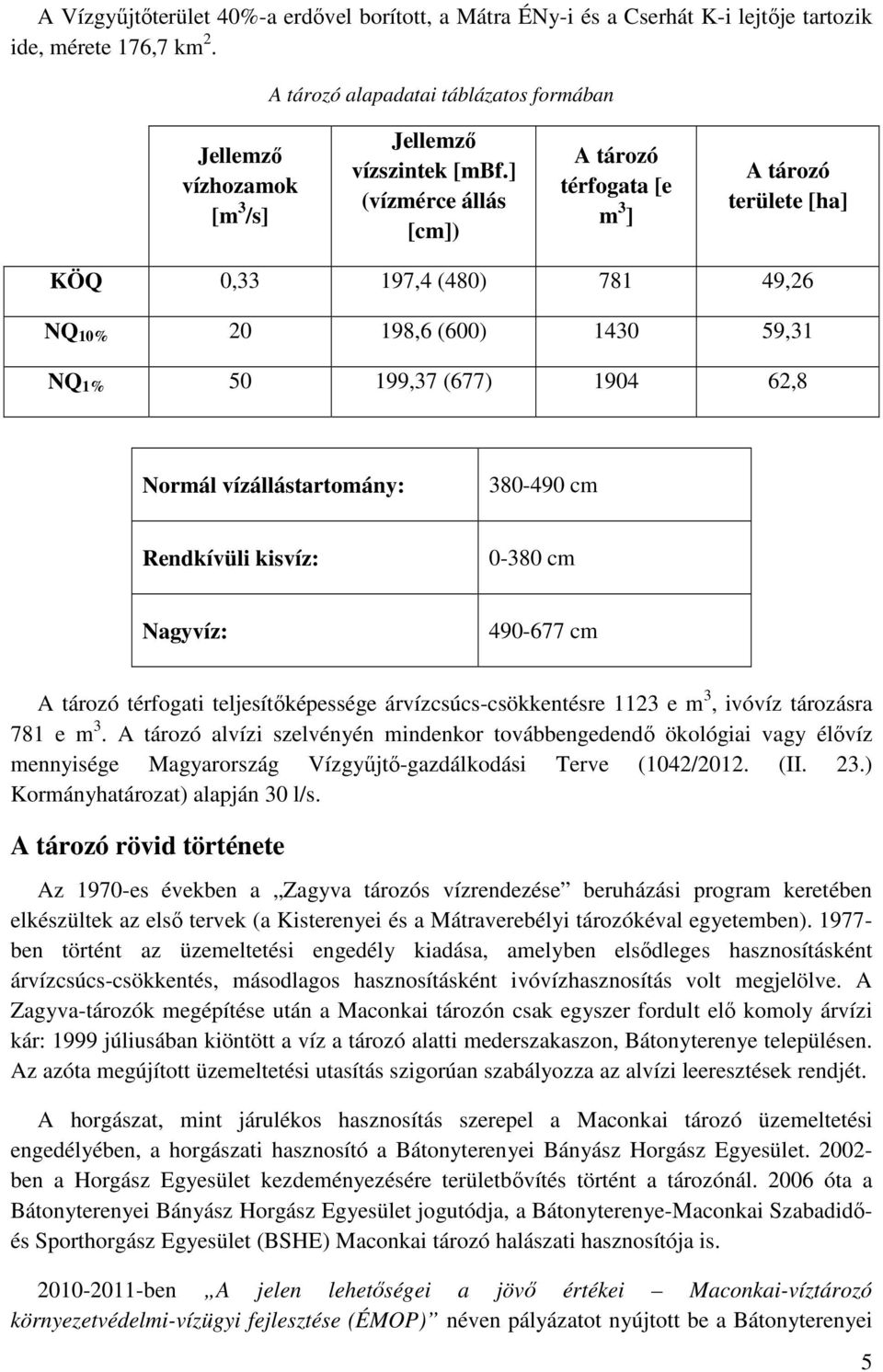 ] (vízmérce állás [cm]) A tározó térfogata [e m 3 ] A tározó területe [ha] KÖQ 0,33 197,4 (480) 781 49,26 NQ 10% 20 198,6 (600) 1430 59,31 NQ 1% 50 199,37 (677) 1904 62,8 Normál vízállástartomány: