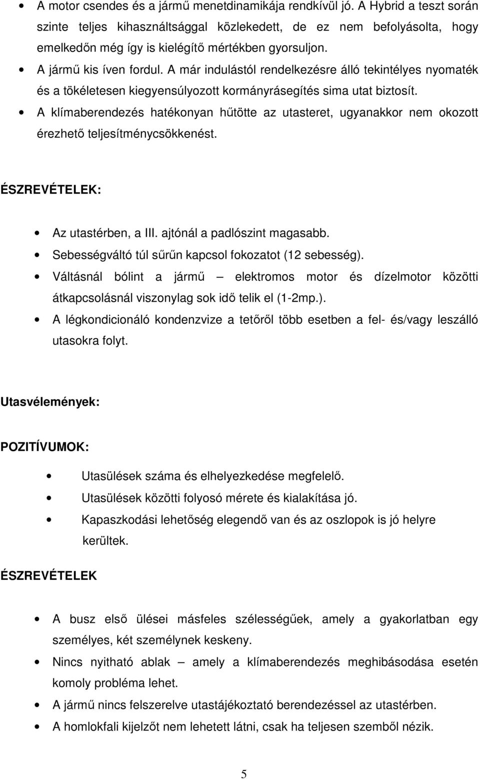 A már indulástól rendelkezésre álló tekintélyes nyomaték és a tökéletesen kiegyensúlyozott kormányrásegítés sima utat biztosít.