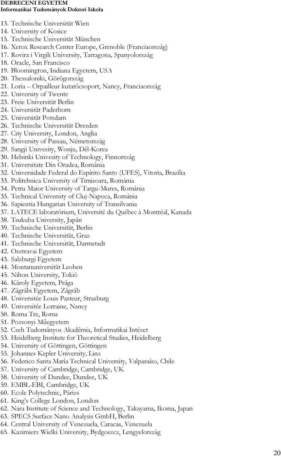 Loria Orpailleur kutatócsoport, Nancy, Franciaország 22. University of Twente 23. Freie Universität Berlin 24. Universität Paderborn 25. Universität Potsdam 26. Technische Universität Dresden 27.