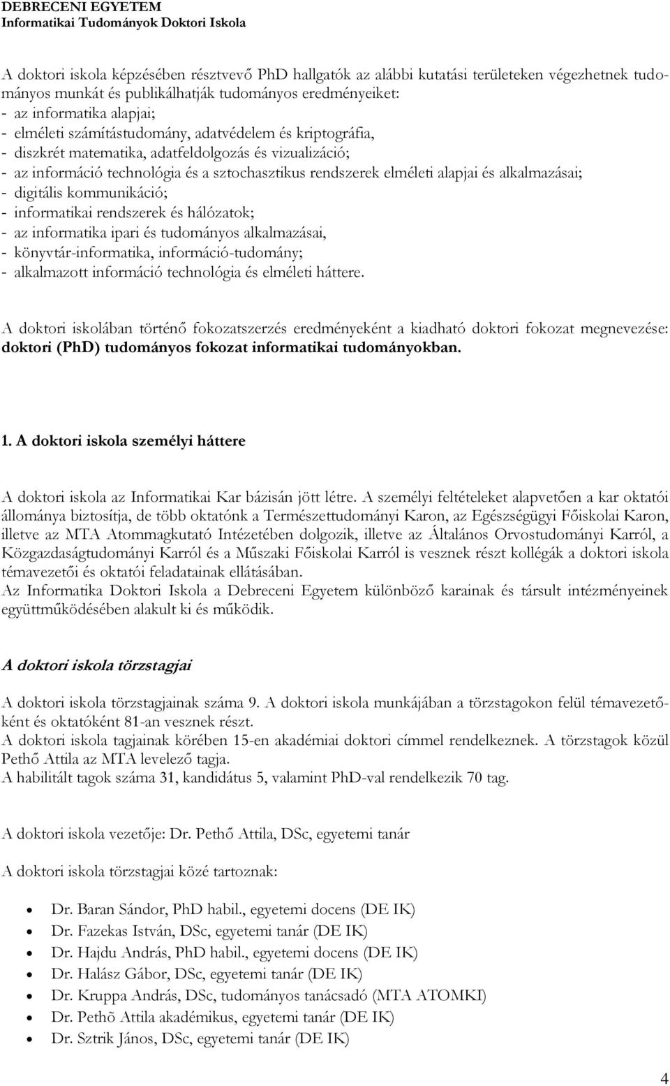 digitális kommunikáció; - informatikai rendszerek és hálózatok; - az informatika ipari és tudományos alkalmazásai, - könyvtár-informatika, információ-tudomány; - alkalmazott információ technológia és