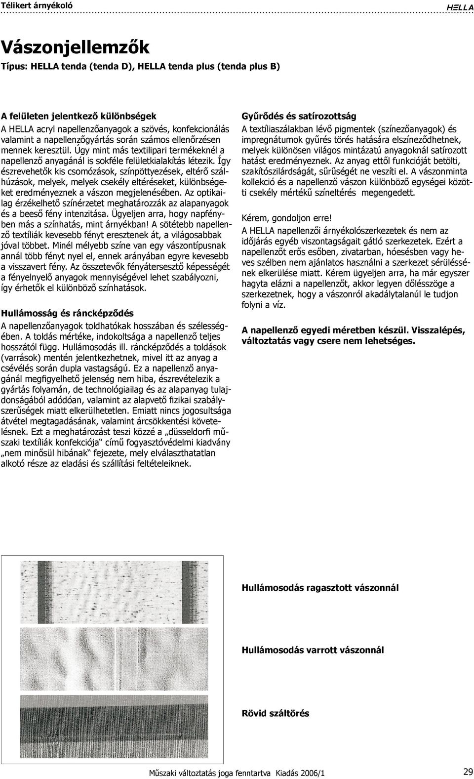 Így észrevehetők kis csomózások, színpöttyezések, eltérő szálhúzások, melyek, melyek csekély eltéréseket, különbségeket eredményeznek a vászon megjelenésében.