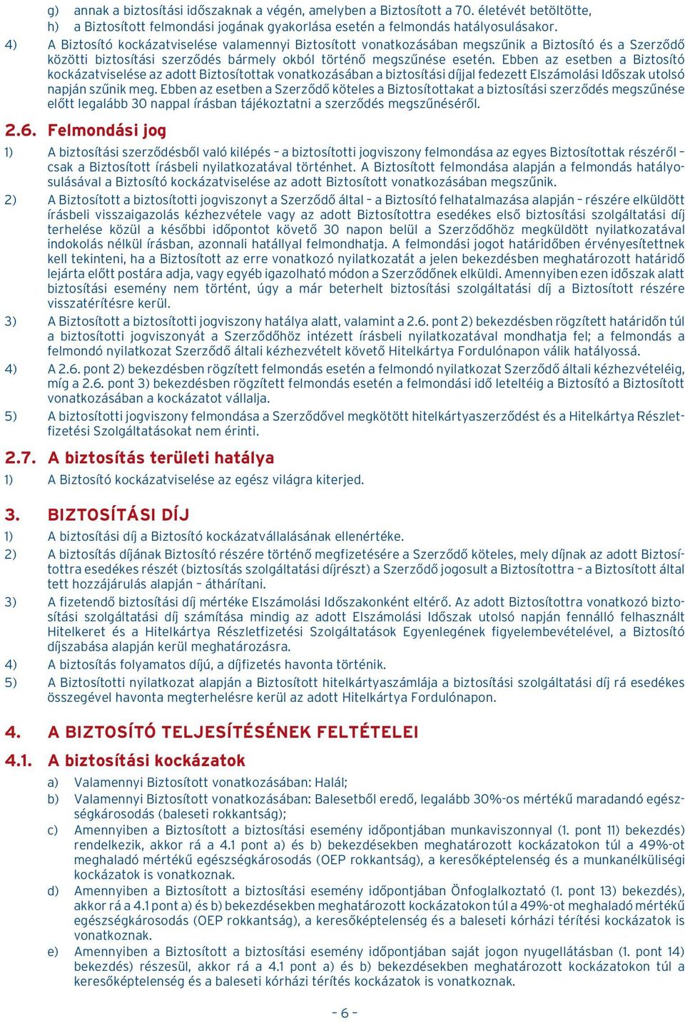 Ebben az esetben a Biztosító kockázatviselése az adott Biztosítottak vonatkozásában a biztosítási díjjal fedezett Elszámolási Idõszak utolsó napján szûnik meg.