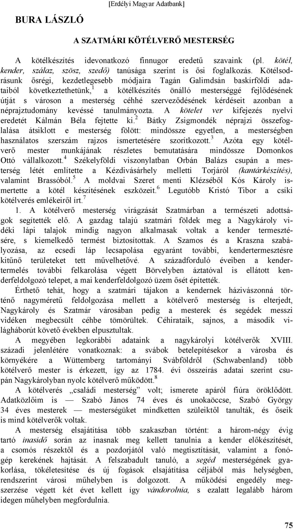 szerveződésének kérdéseit azonban a néprajztudomány kevéssé tanulmányozta. A kötelet ver kifejezés nyelvi eredetét Kálmán Béla fejtette ki.