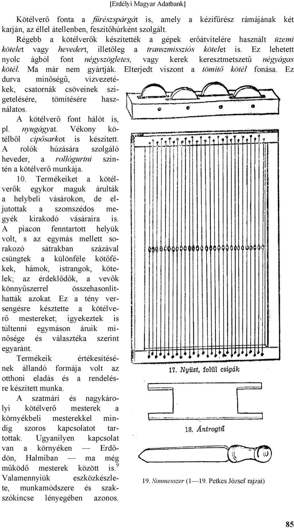 Ez lehetett nyolc ágból font négyszögletes, vagy kerek keresztmetszetű négyágas kötél. Ma már nem gyártják. Elterjedt viszont a tömítő kötél fonása.
