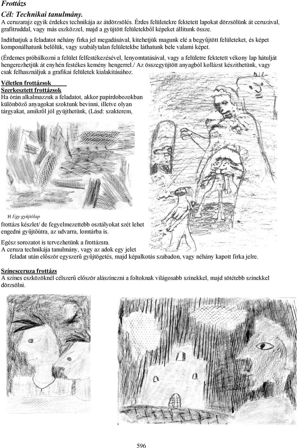 Indíthatjuk a feladatot néhány firka jel megadásával, kitehetjük magunk elé a begyűjtött felületeket, és képet komponálhatunk belőlük, vagy szabálytalan felületekbe láthatunk bele valami képet.