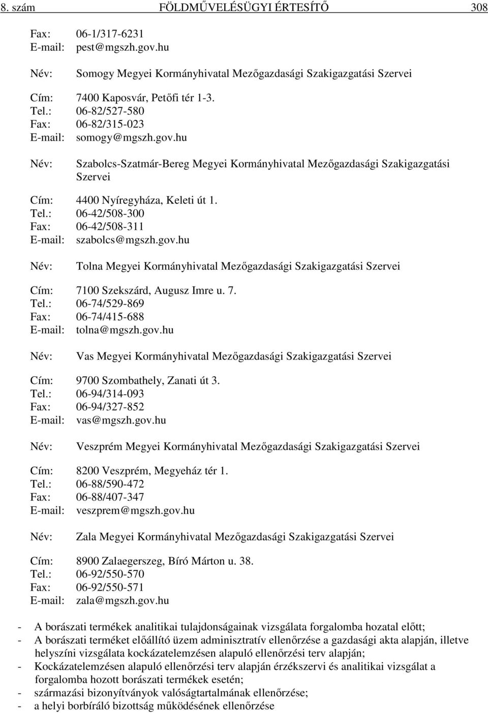 : 06-42/508-300 Fax: 06-42/508-311 E-mail: szabolcs@mgszh.gov.hu Tolna Megyei Kormányhivatal Mezőgazdasági Szakigazgatási Szervei Cím: 7100 Szekszárd, Augusz Imre u. 7. Tel.