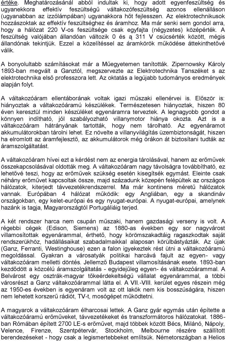 Az elektrotechnikusok hozzászoktak az effektív feszültséghez és áramhoz. Ma már senki sem gondol arra, hogy a hálózat 220 V-os feszültsége csak egyfajta (négyzetes) középérték.