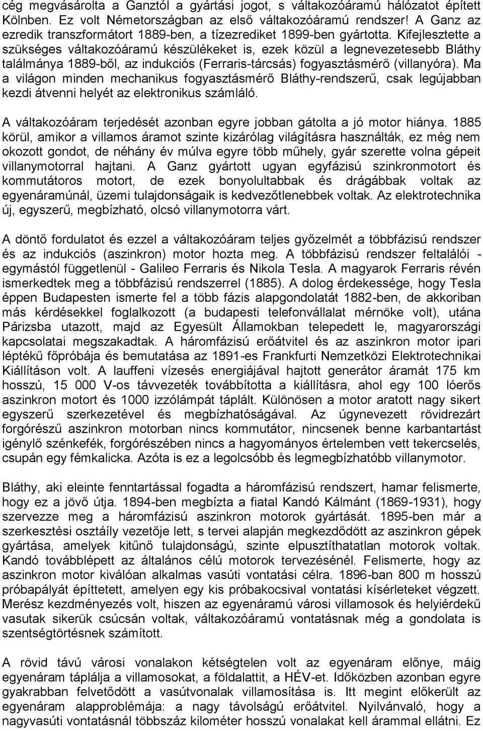 Kifejlesztette a szükséges váltakozóáramú készülékeket is, ezek közül a legnevezetesebb Bláthy találmánya 1889-ből, az indukciós (Ferraris-tárcsás) fogyasztásmérő (villanyóra).