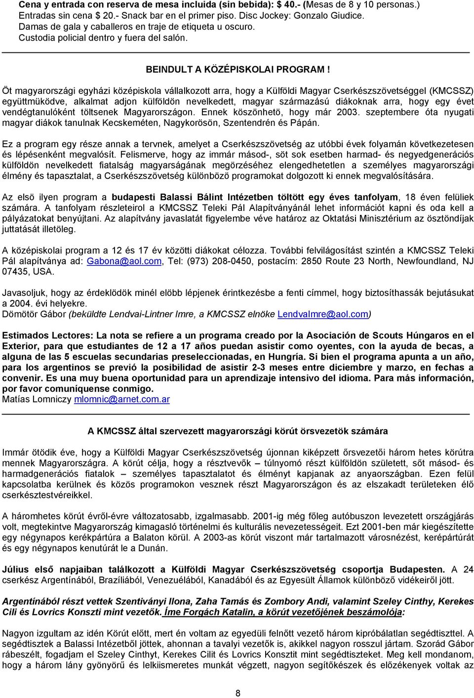 Öt magyarországi egyházi középiskola vállalkozott arra, hogy a Külföldi Magyar Cserkészszövetséggel (KMCSSZ) együttmüködve, alkalmat adjon külföldön nevelkedett, magyar származású diákoknak arra,