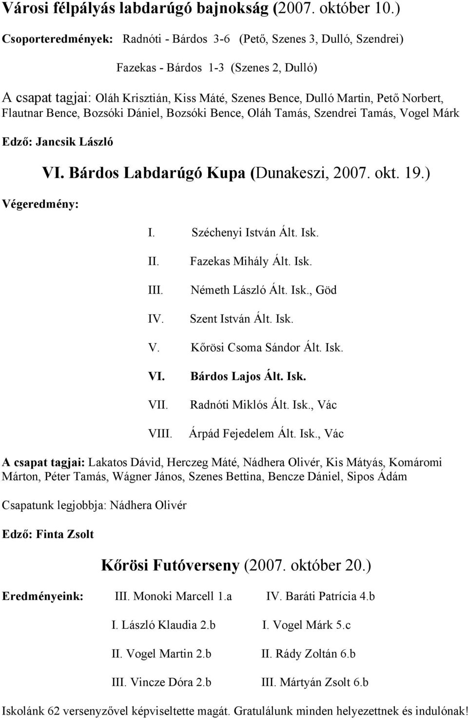 Norbert, Flautnar Bence, Bozsóki Dániel, Bozsóki Bence, Oláh Tamás, Szendrei Tamás, Vogel Márk Edző: Jancsik László Végeredmény: VI. Bárdos Labdarúgó Kupa (Dunakeszi, 2007. okt. 19.) I.