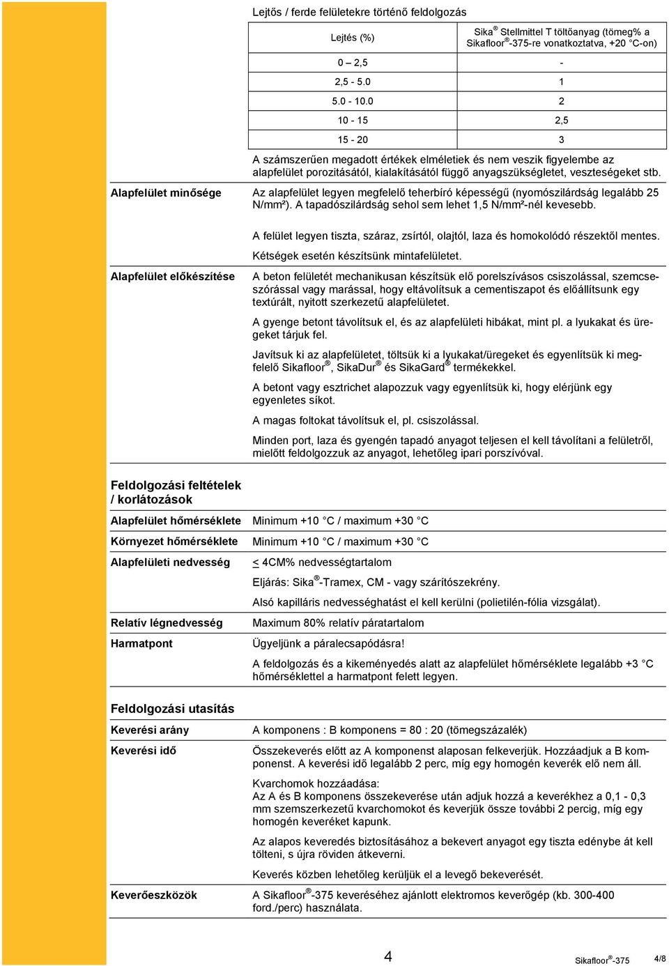 Alapfelület minősége Az alapfelület legyen megfelelő teherbíró képességű (nyomószilárdság legalább 25 N/mm²). A tapadószilárdság sehol sem lehet 1,5 N/mm²-nél kevesebb.