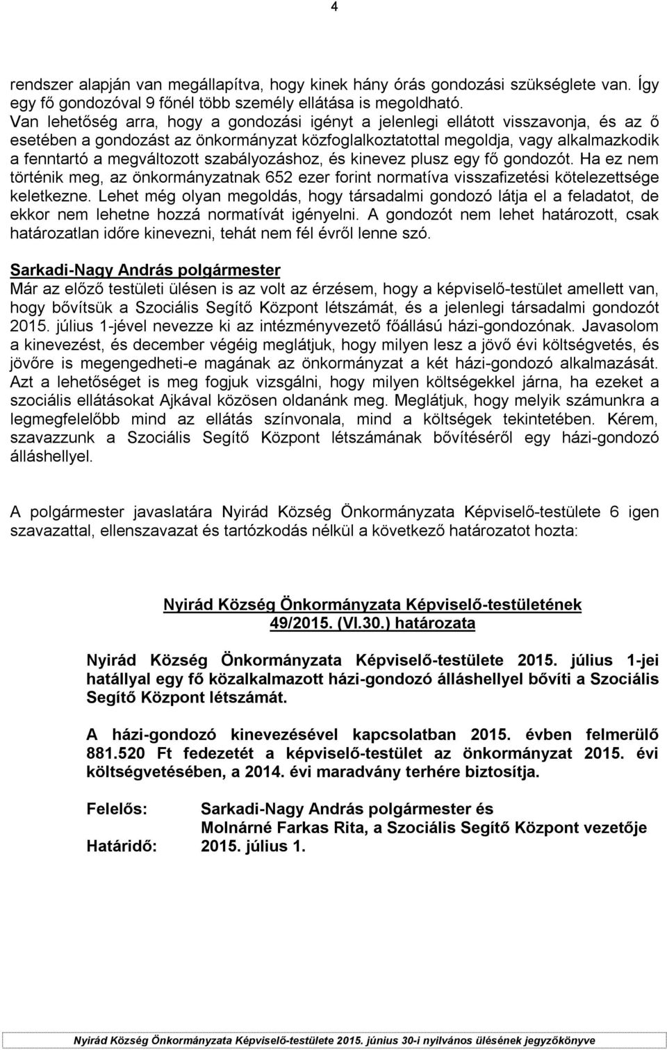 szabályozáshoz, és kinevez plusz egy fő gondozót. Ha ez nem történik meg, az önkormányzatnak 652 ezer forint normatíva visszafizetési kötelezettsége keletkezne.