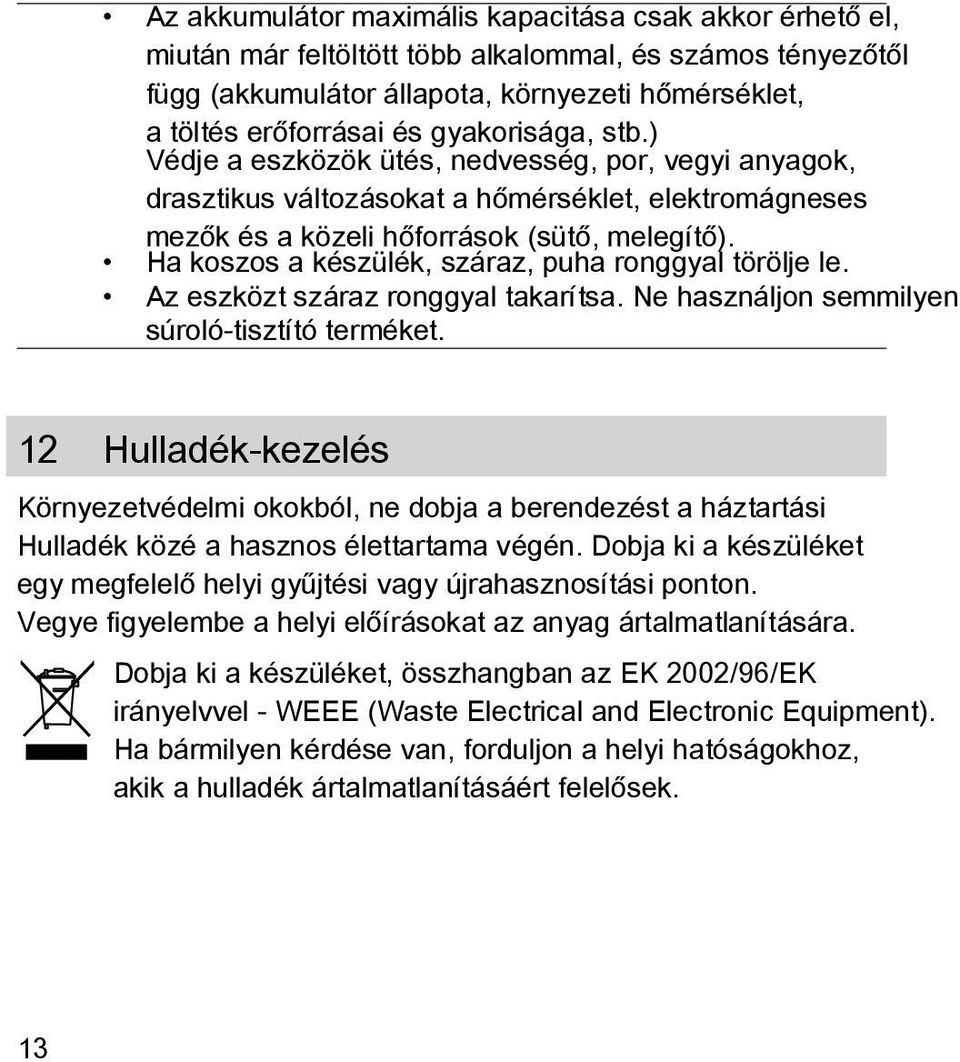 Ha koszos a készülék, száraz, puha ronggyal törölje le. Az eszközt száraz ronggyal takarítsa. Ne használjon semmilyen súroló-tisztító terméket.