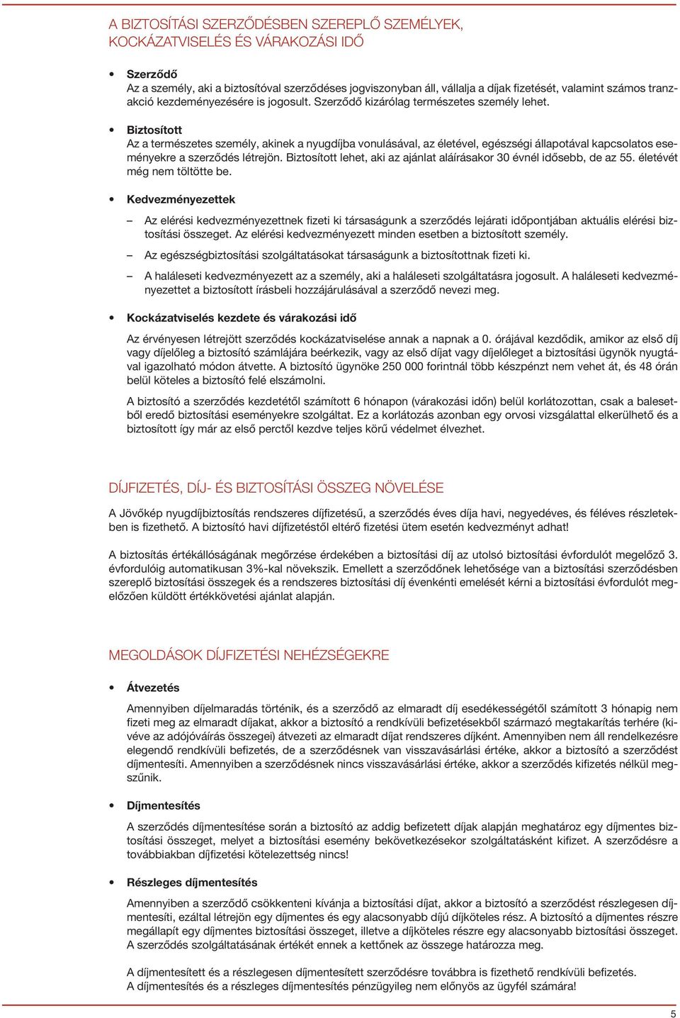 Biztosított Az a természetes személy, akinek a nyugdíjba vonulásával, az életével, egészségi állapotával kapcsolatos eseményekre a szerződés létrejön.