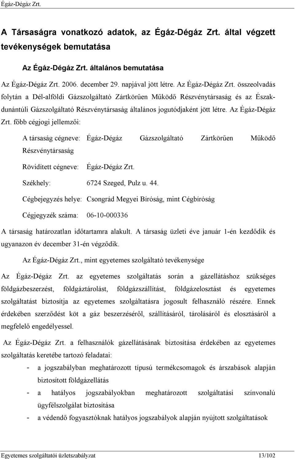 Az Égáz-Dégáz Zrt. főbb cégjogi jellemzői: A társaság cégneve: Égáz-Dégáz Gázszolgáltató Zártkörűen Működő Részvénytársaság Rövidített cégneve: Égáz-Dégáz Zrt. Székhely: 6724 Szeged, Pulz u. 44.