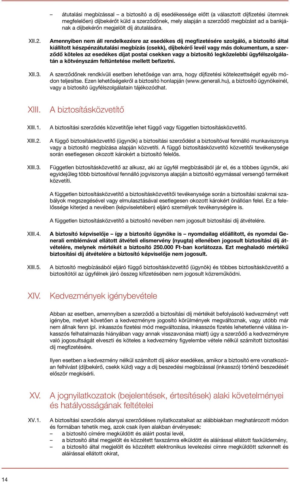 Amennyiben nem áll rendelkezésre az esedékes díj megfizetésére szolgáló, a biztosító által kiállított készpénzátutalási megbízás (csekk), díjbekérő levél vagy más dokumentum, a szerződő köteles az