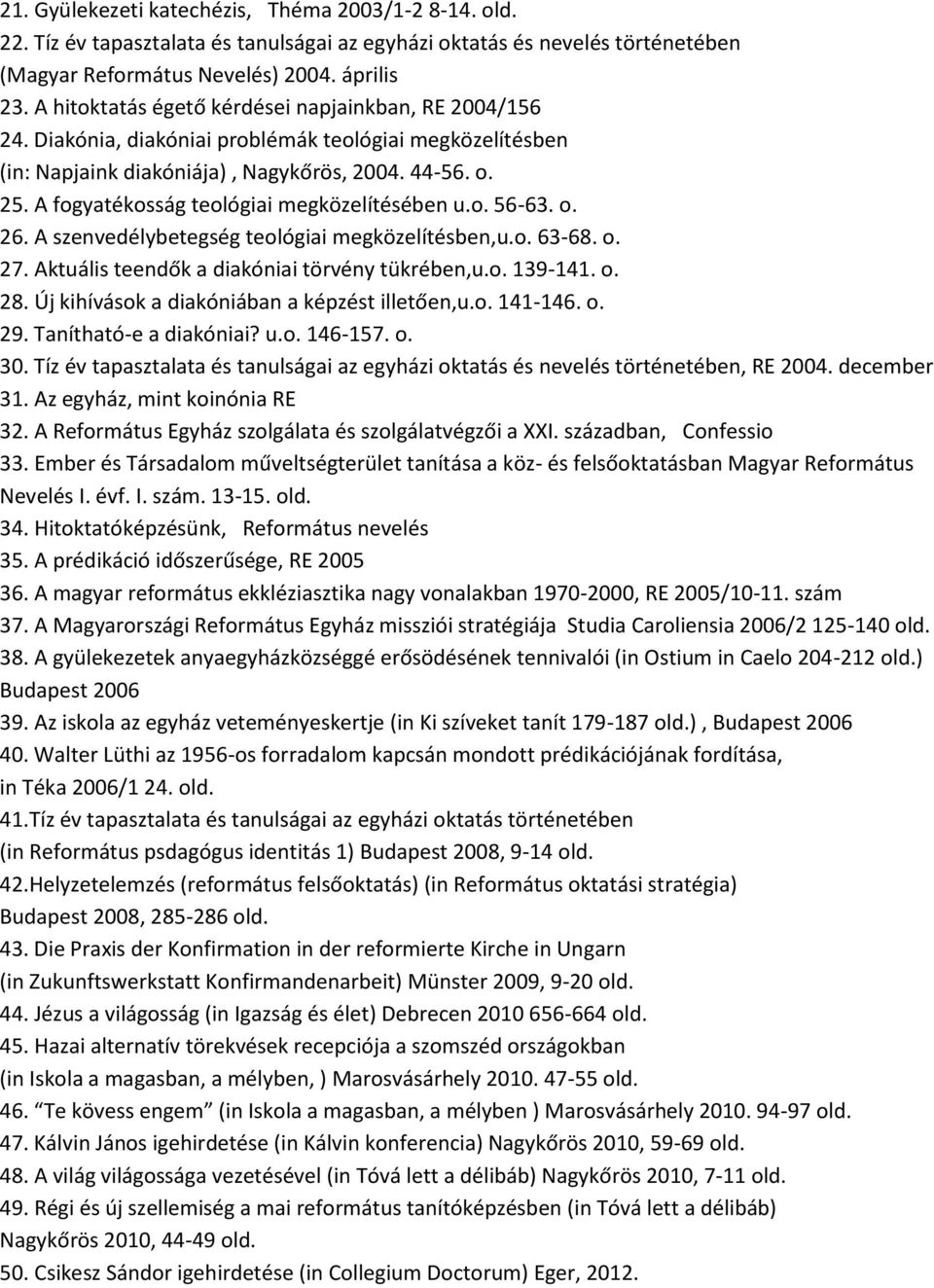 A fogyatékosság teológiai megközelítésében u.o. 56-63. o. 26. A szenvedélybetegség teológiai megközelítésben,u.o. 63-68. o. 27. Aktuális teendők a diakóniai törvény tükrében,u.o. 139-141. o. 28.