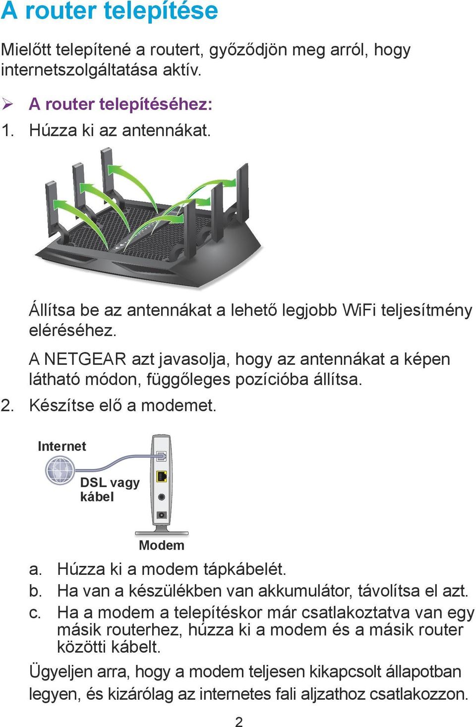 Készítse elő a modemet. Internet DSL vagy kábel Modem a. Húzza ki a modem tápkábelét. b. Ha van a készülékben van akkumulátor, távolítsa el azt. c.