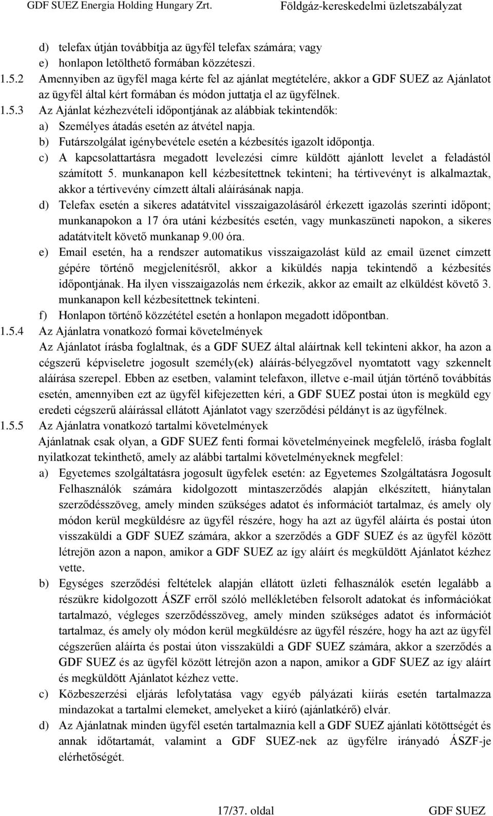 3 Az Ajánlat kézhezvételi időpontjának az alábbiak tekintendők: a) Személyes átadás esetén az átvétel napja. b) Futárszolgálat igénybevétele esetén a kézbesítés igazolt időpontja.