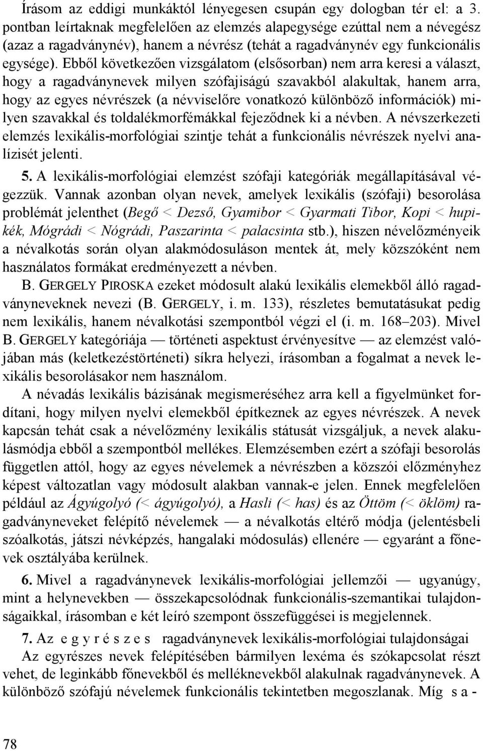 Ebből következően vizsgálatom (elsősorban) nem arra keresi a választ, hogy a ragadványnevek milyen szófajiságú szavakból alakultak, hanem arra, hogy az egyes névrészek (a névviselőre vonatkozó