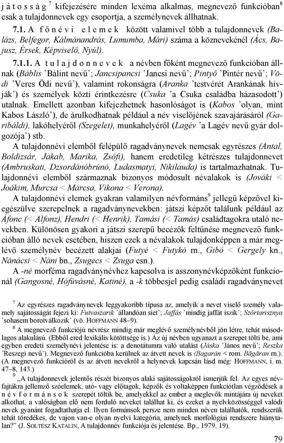 1. A tulajdonnevek a névben főként megnevező funkcióban állnak (Báblis Bálint nevű ; Jancsipancsi Jancsi nevű ; Pintyő Pintér nevű ; Vödi Veres Ödi nevű ), valamint rokonságra (Aranka testvérét