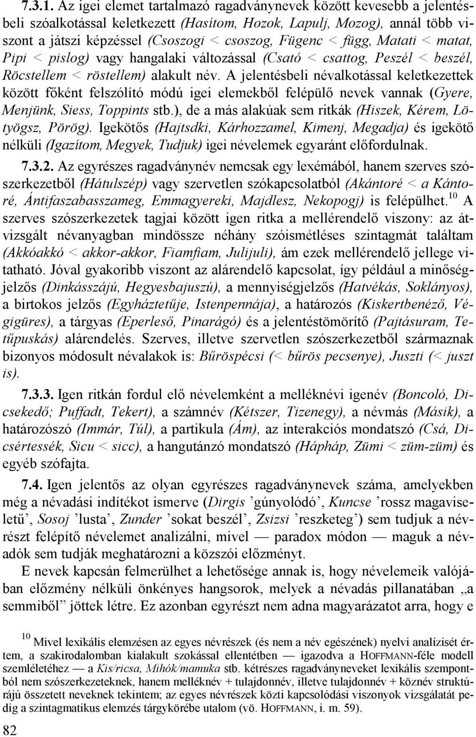 függ, Matati < matat, Pipi < pislog) vagy hangalaki változással (Csató < csattog, Peszél < beszél, Röcstellem < röstellem) alakult név.