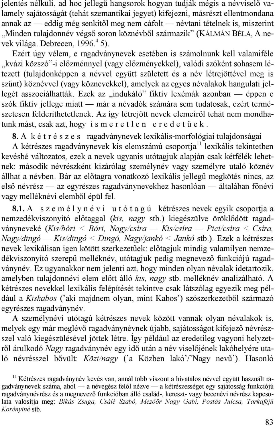Ezért úgy vélem, e ragadványnevek esetében is számolnunk kell valamiféle kvázi közszó -i előzménnyel (vagy előzményekkel), valódi szóként sohasem létezett (tulajdonképpen a névvel együtt született és