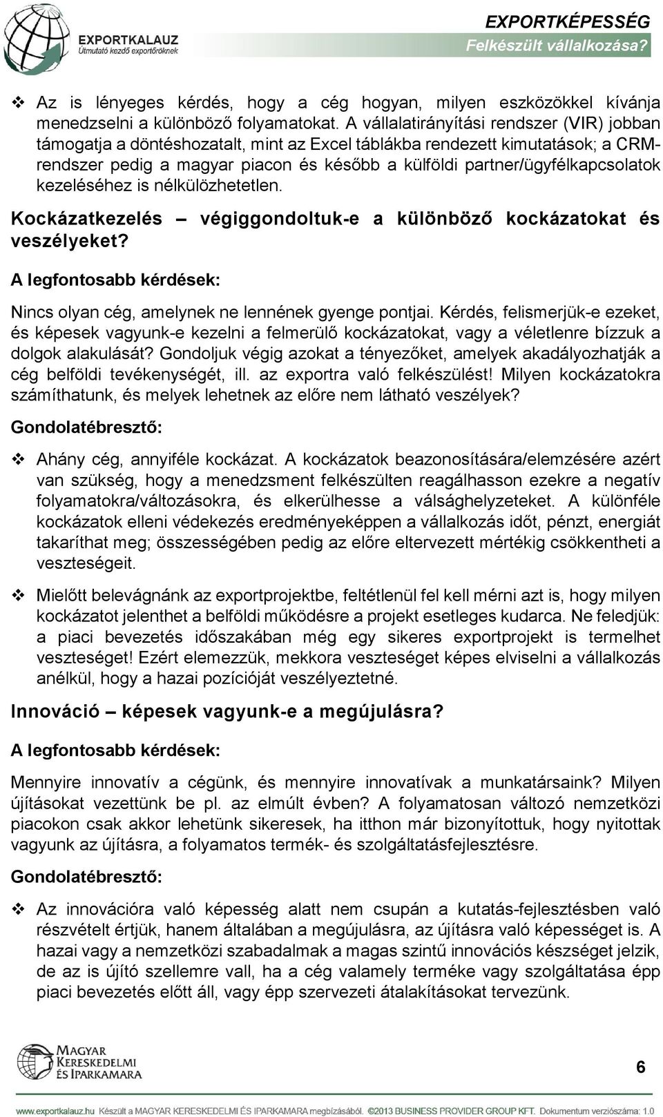 kezeléséhez is nélkülözhetetlen. Kockázatkezelés végiggondoltuk-e a különböző kockázatokat és veszélyeket? Nincs olyan cég, amelynek ne lennének gyenge pontjai.
