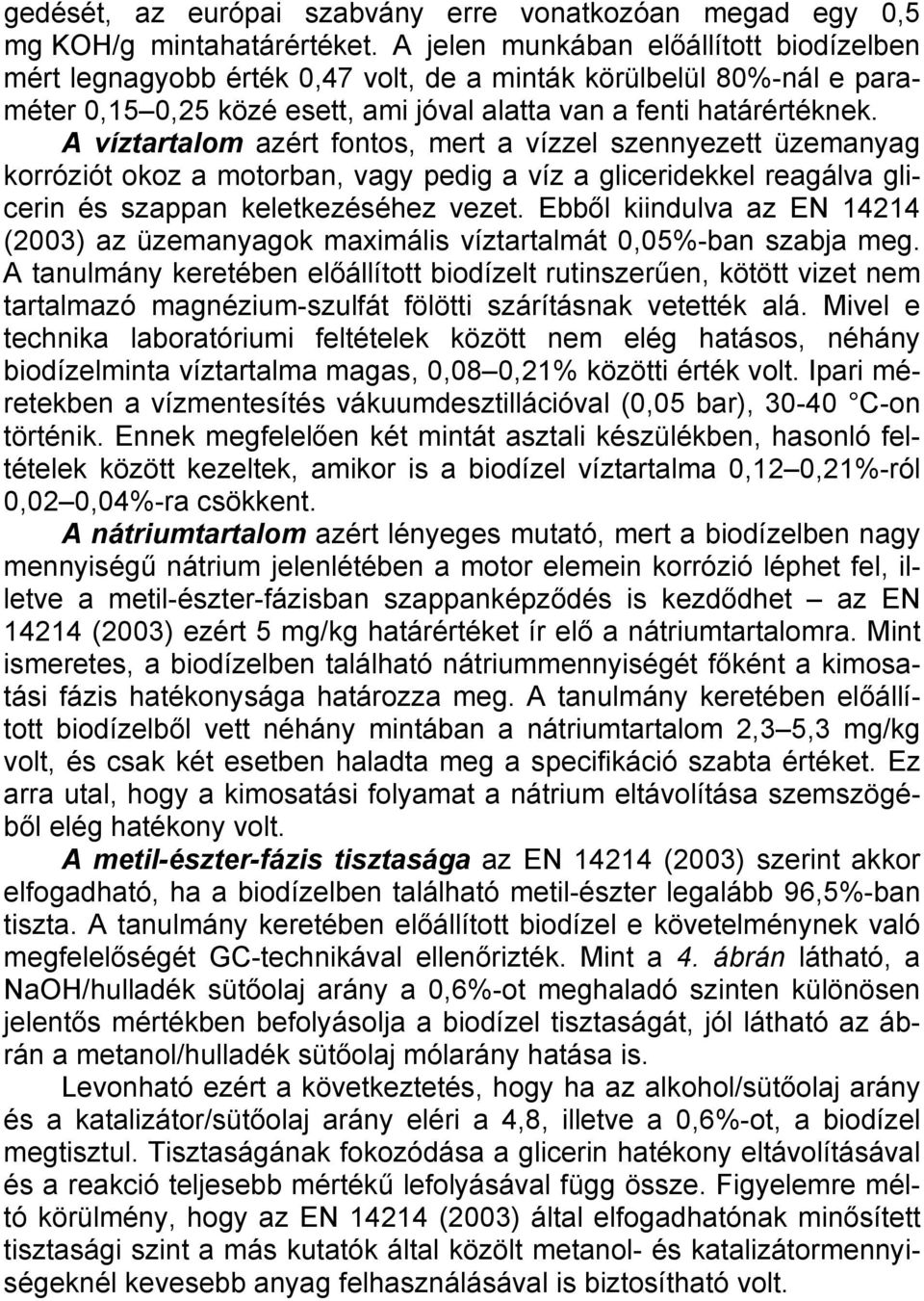 A víztartalom azért fontos, mert a vízzel szennyezett üzemanyag korróziót okoz a motorban, vagy pedig a víz a gliceridekkel reagálva glicerin és szappan keletkezéséhez vezet.