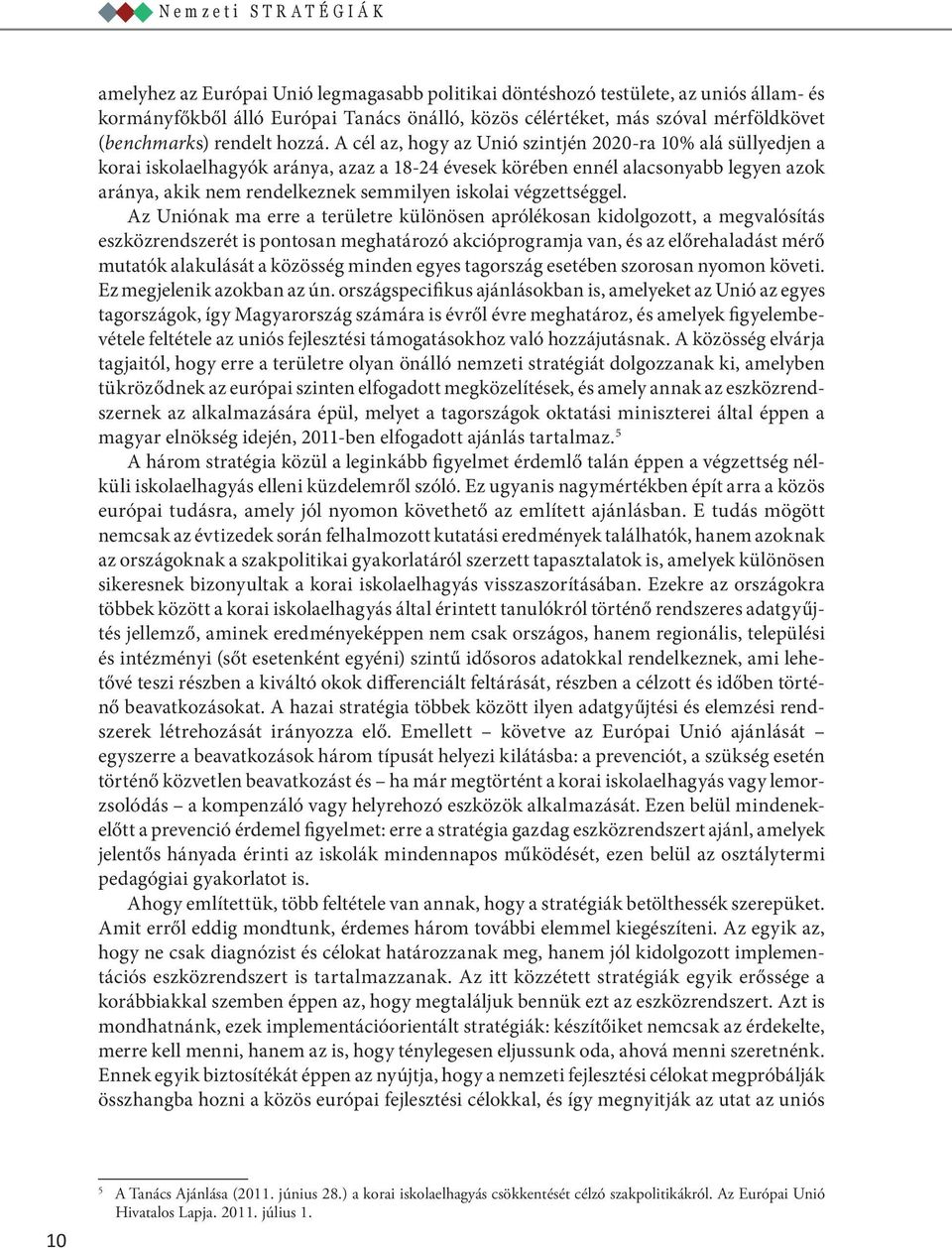A cél az, hogy az Unió szintjén 2020-ra 10% alá süllyedjen a korai iskolaelhagyók aránya, azaz a 18-24 évesek körében ennél alacsonyabb legyen azok aránya, akik nem rendelkeznek semmilyen iskolai