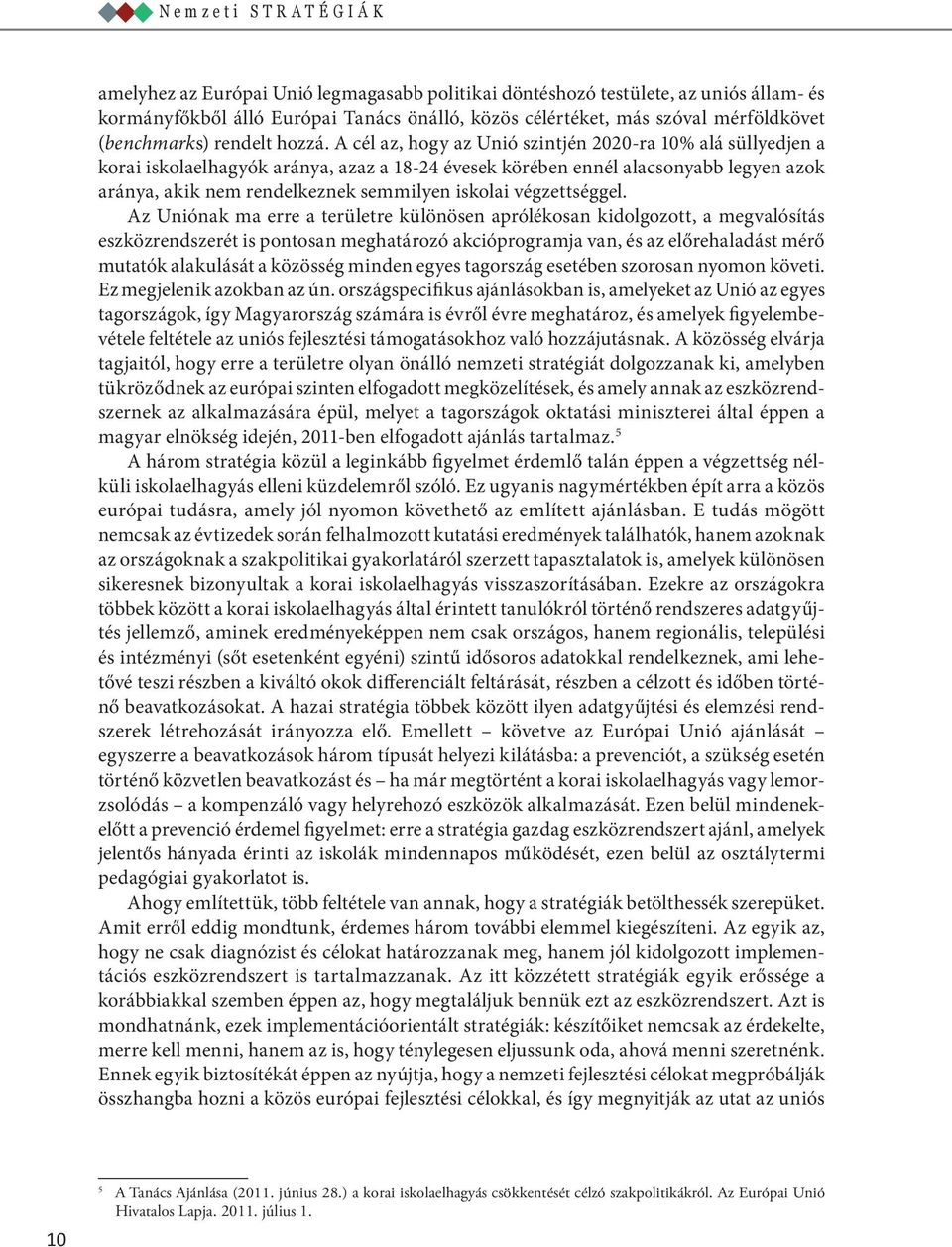 A cél az, hogy az Unió szintjén 2020-ra 10% alá süllyedjen a korai iskolaelhagyók aránya, azaz a 18-24 évesek körében ennél alacsonyabb legyen azok aránya, akik nem rendelkeznek semmilyen iskolai