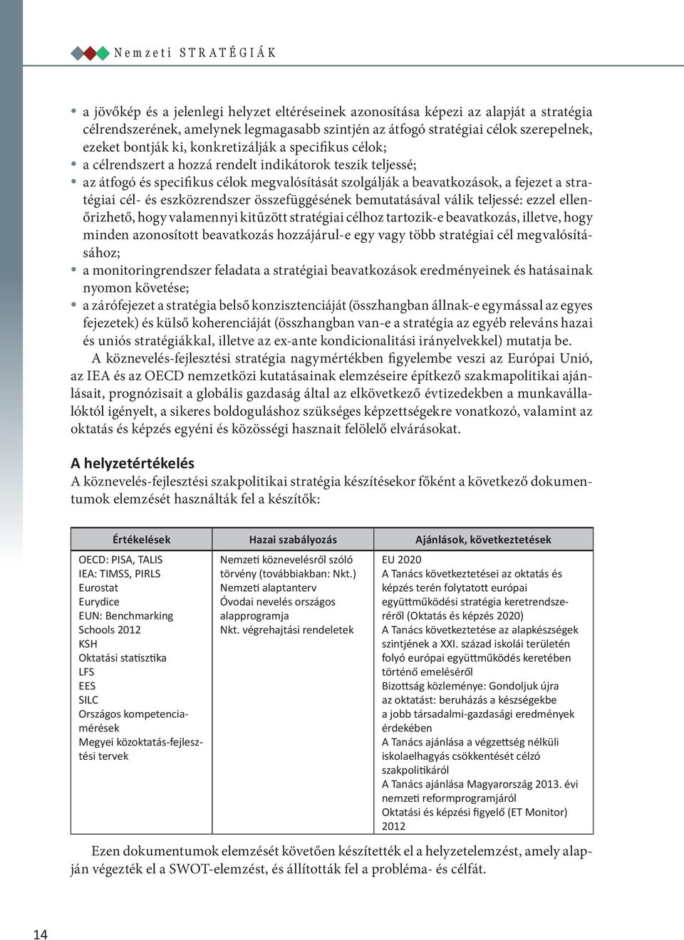 stratégiai cél- és eszközrendszer összefüggésének bemutatásával válik teljessé: ezzel ellenőrizhető, hogy valamennyi kitűzött stratégiai célhoz tartozik-e beavatkozás, illetve, hogy minden