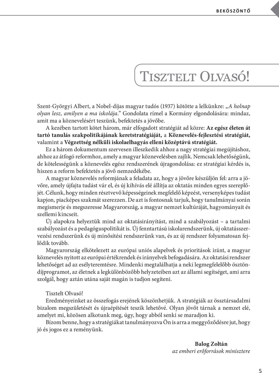 A kezében tartott kötet három, már elfogadott stratégiát ad közre: Az egész életen át tartó tanulás szakpolitikájának keretstratégiáját, a Köznevelés-fejlesztési stratégiát, valamint a Végzettség