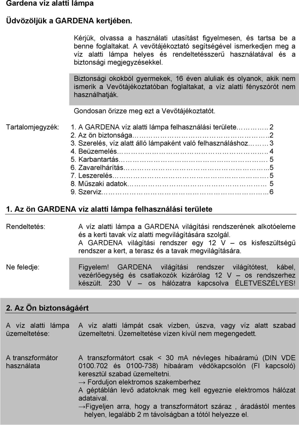 Biztonsági okokból gyermekek, 16 éven aluliak és olyanok, akik nem ismerik a Vevőtájékoztatóban foglaltakat, a víz alatti fényszórót nem használhatják. Gondosan őrizze meg ezt a Vevőtájékoztatót.