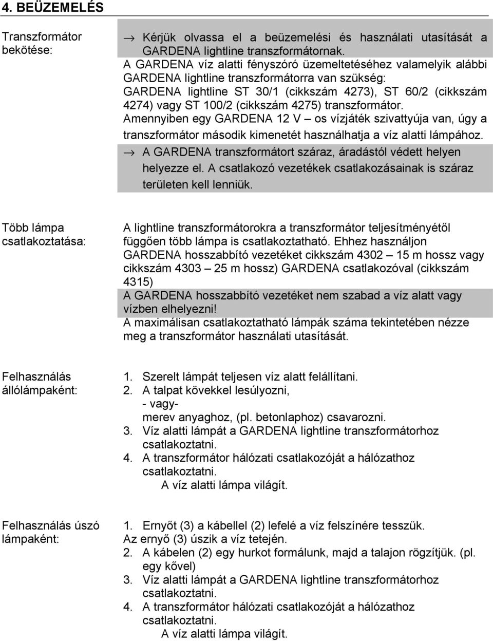 (cikkszám 4275) transzformátor. Amennyiben egy GARDENA 12 V os vízjáték szivattyúja van, úgy a transzformátor második kimenetét használhatja a víz alatti lámpához.