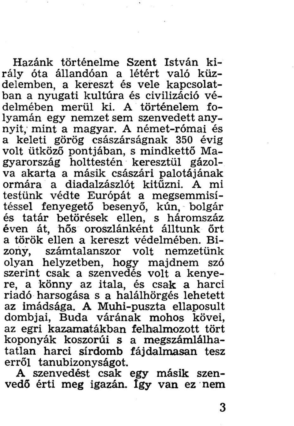 A német-római és a keleti görög császárságnak 350 évig volt ütköző pontjában, s mindkettő Magyarország holttestén keresztül gázolva akarta a másik császári palotájának ormára a diadalzászlót kitűzni.