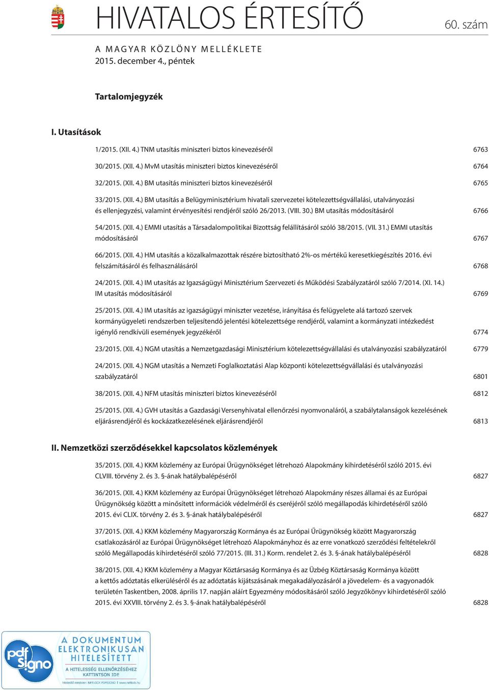 (VIII. 30.) BM utasítás módosításáról 6766 54/2015. (XII. 4.) EMMI utasítás a Társadalompolitikai Bizottság felállításáról szóló 38/2015. (VII. 31.) EMMI utasítás módosításáról 6767 66/2015. (XII. 4.) HM utasítás a közalkalmazottak részére biztosítható 2%-os mértékű keresetkiegészítés 2016.