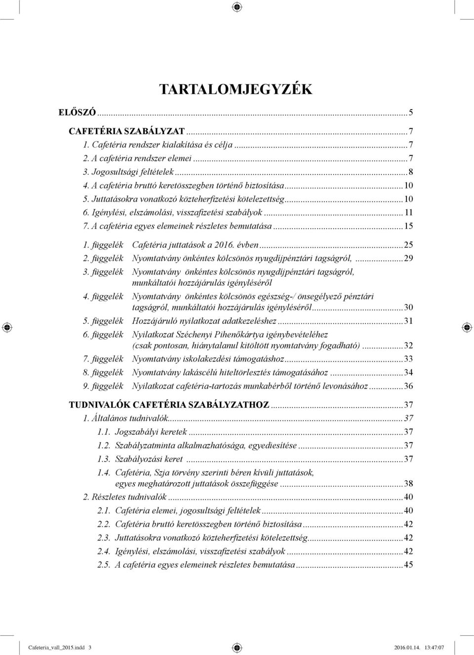 A cafetéria egyes elemeinek részletes bemutatása...15 1. függelék Cafetéria juttatások a 2016. évben...25 2. függelék Nyomtatvány önkéntes kölcsönös nyugdíjpénztári tagságról,...29 3.