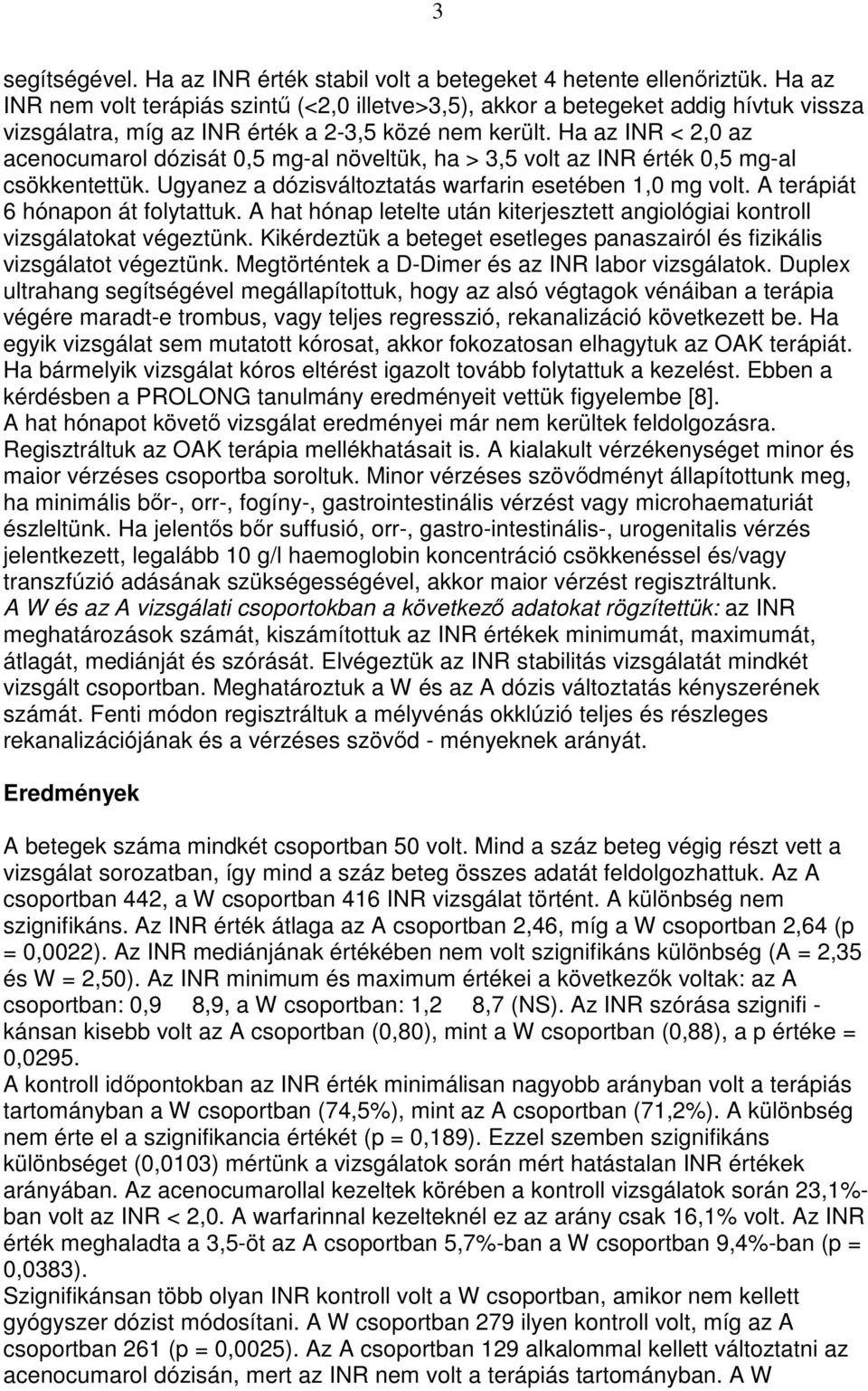 Ha az INR < 2,0 az acenocumarol dózisát 0,5 mg-al növeltük, ha > 3,5 volt az INR érték 0,5 mg-al csökkentettük. Ugyanez a dózisváltoztatás warfarin esetében 1,0 mg volt.