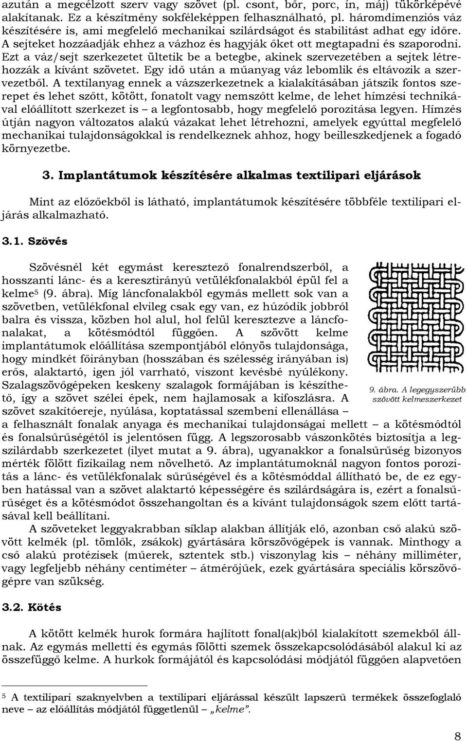 Ezt a váz/sejt szerkezetet ültetik be a betegbe, akinek szervezetében a sejtek létrehozzák a kívánt szövetet. Egy idő után a műanyag váz lebomlik és eltávozik a szervezetből.