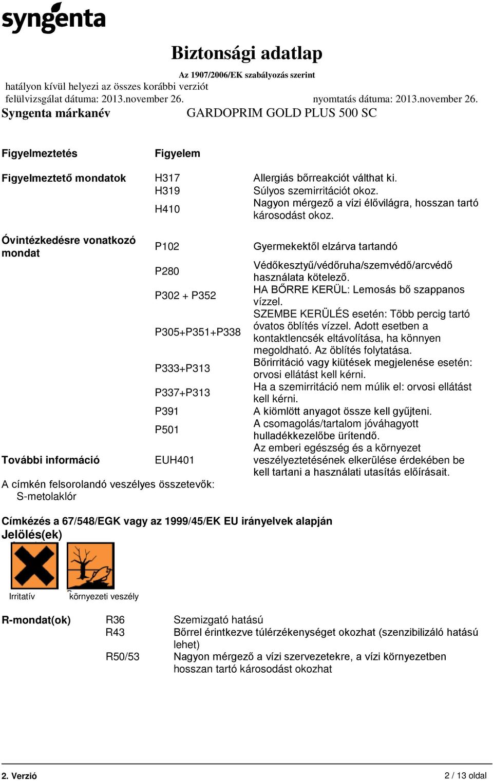 elzárva tartandó Védőkesztyű/védőruha/szemvédő/arcvédő használata kötelező. HA BŐRRE KERÜL: Lemosás bő szappanos vízzel. SZEMBE KERÜLÉS esetén: Több percig tartó óvatos öblítés vízzel.