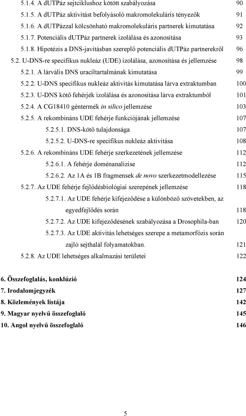 U-DNS-re specifikus nukleáz (UDE) izolálása, azonosítása és jellemzése 98 5.2.1. A lárvális DNS uraciltartalmának kimutatása 99 5.2.2. U-DNS specifikus nukleáz aktivitás kimutatása lárva extraktumban 100 5.