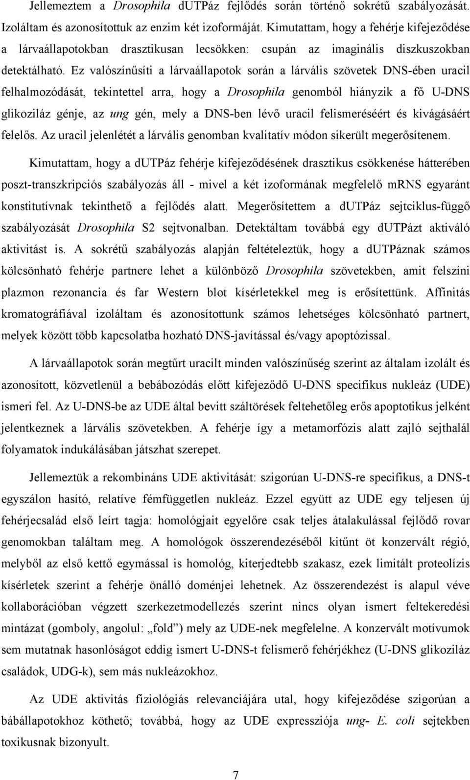 Ez valószínűsíti a lárvaállapotok során a lárvális szövetek DNS-ében uracil felhalmozódását, tekintettel arra, hogy a Drosophila genomból hiányzik a fő U-DNS glikoziláz génje, az ung gén, mely a