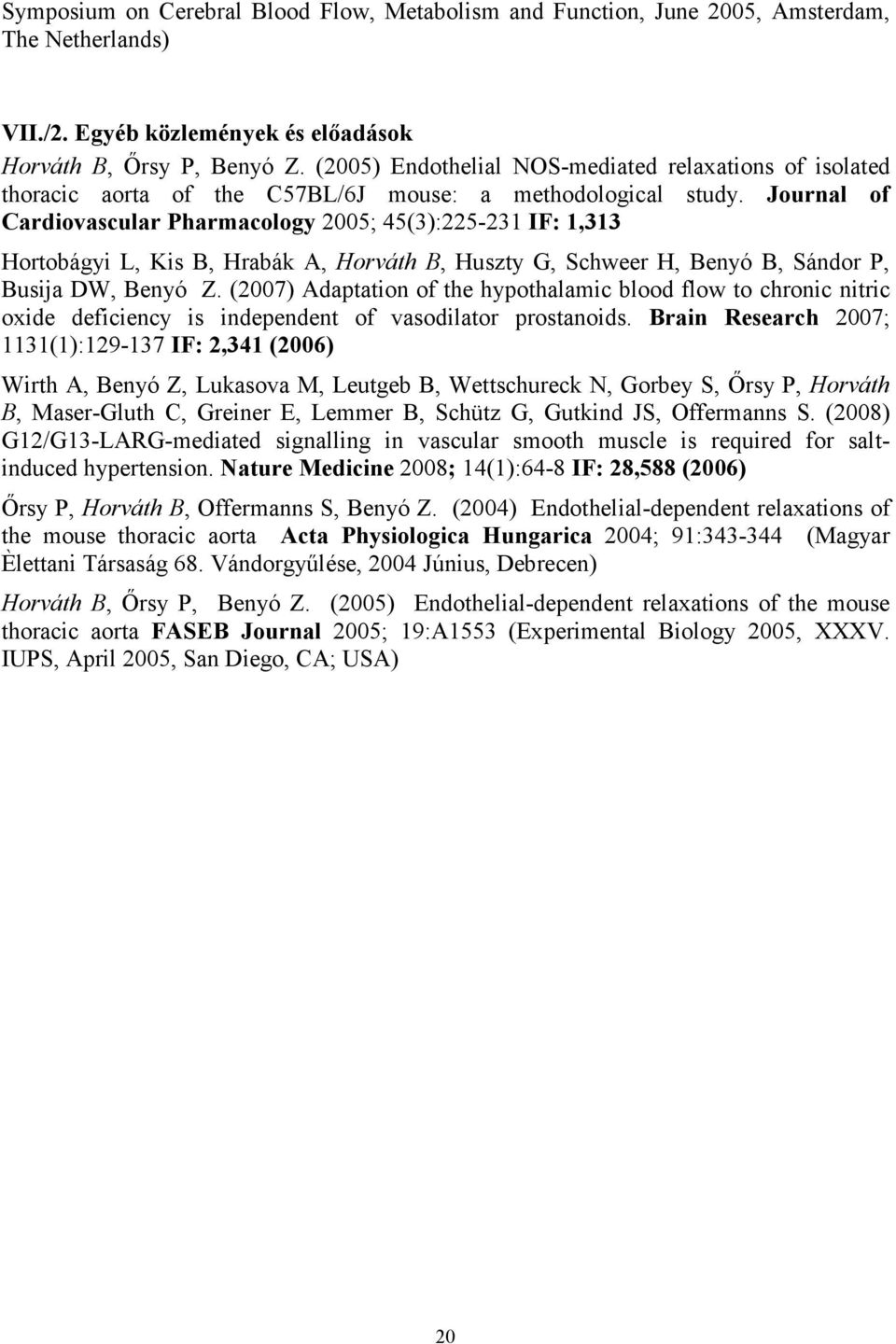 Journal of Cardiovascular Pharmacology 2005; 45(3):225-231 IF: 1,313 Hortobágyi L, Kis B, Hrabák A, Horváth B, Huszty G, Schweer H, Benyó B, Sándor P, Busija DW, Benyó Z.