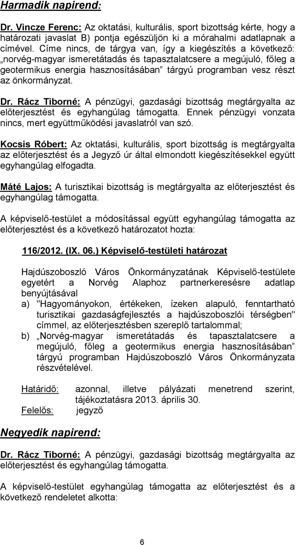 önkormányzat. Dr. Rácz Tiborné: A pénzügyi, gazdasági bizottság megtárgyalta az előterjesztést és egyhangúlag támogatta. Ennek pénzügyi vonzata nincs, mert együttműködési javaslatról van szó.