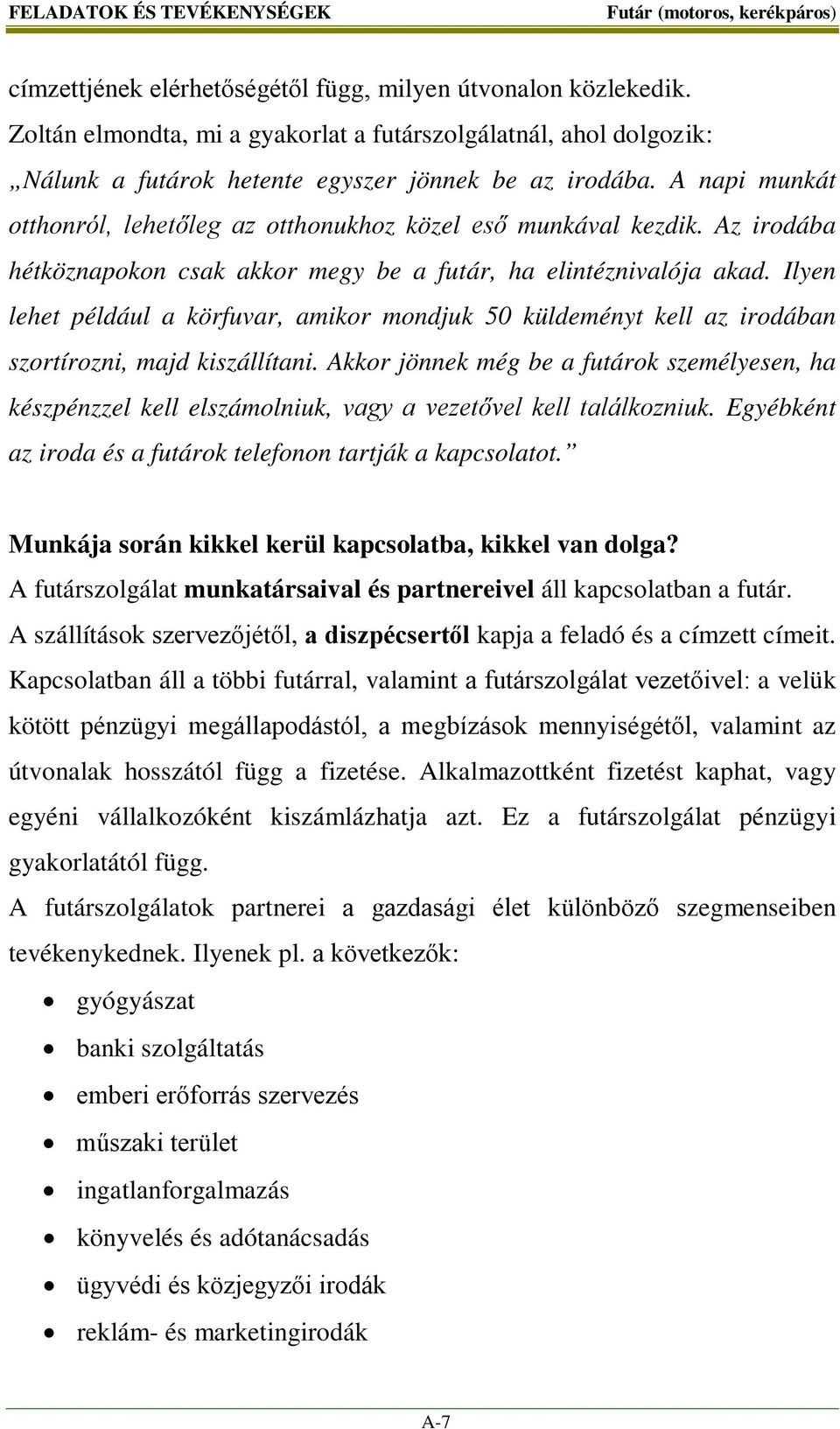 Az irodába hétköznapokon csak akkor megy be a futár, ha elintéznivalója akad. Ilyen lehet például a körfuvar, amikor mondjuk 50 küldeményt kell az irodában szortírozni, majd kiszállítani.