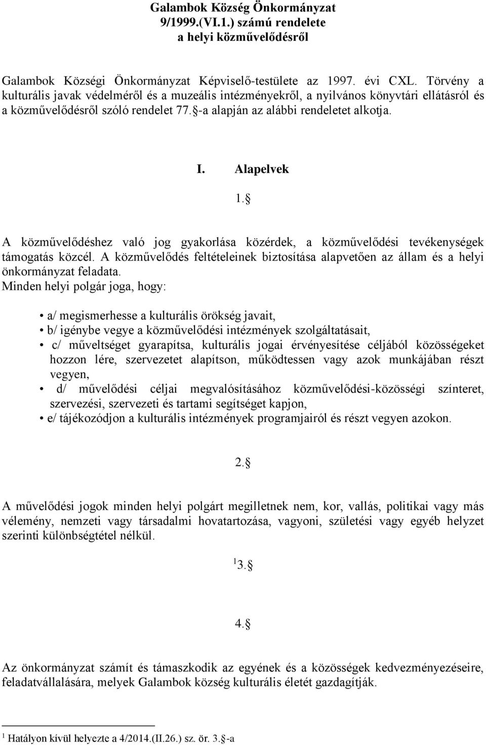 A közművelődéshez való jog gyakorlása közérdek, a közművelődési tevékenységek támogatás közcél. A közművelődés feltételeinek biztosítása alapvetően az állam és a helyi önkormányzat feladata.