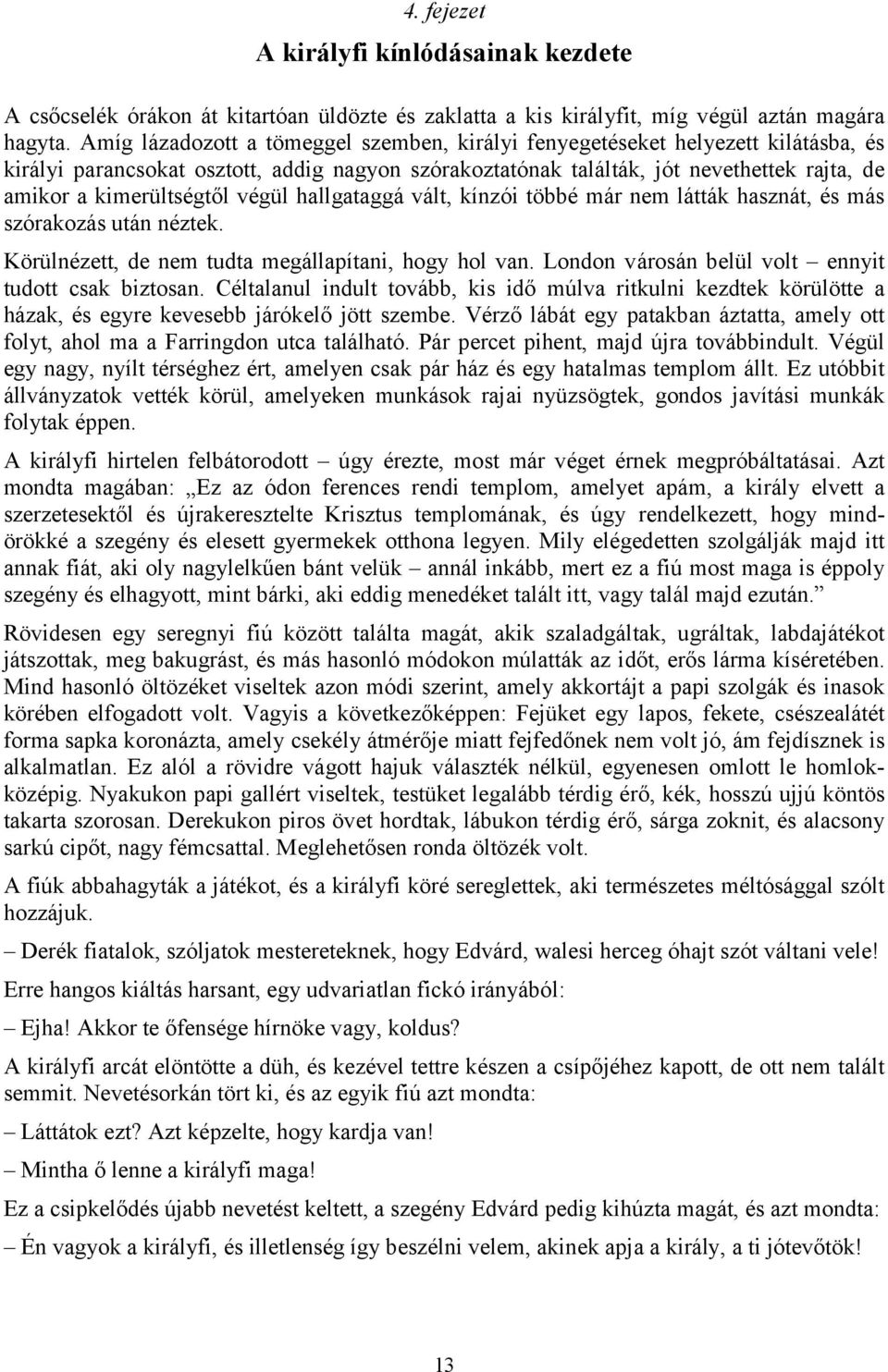 kimerültségtől végül hallgataggá vált, kínzói többé már nem látták hasznát, és más szórakozás után néztek. Körülnézett, de nem tudta megállapítani, hogy hol van.