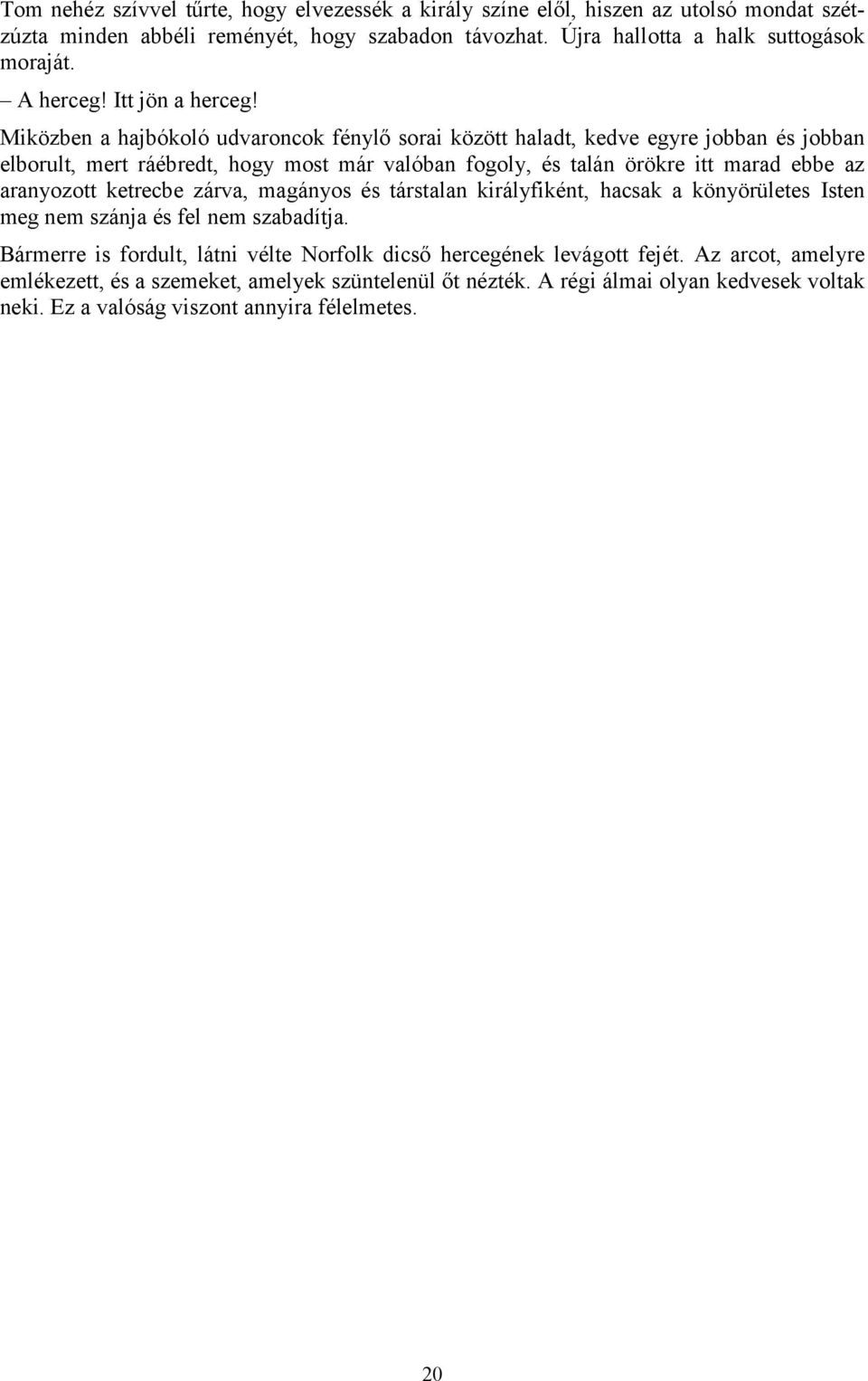 Miközben a hajbókoló udvaroncok fénylő sorai között haladt, kedve egyre jobban és jobban elborult, mert ráébredt, hogy most már valóban fogoly, és talán örökre itt marad ebbe az aranyozott