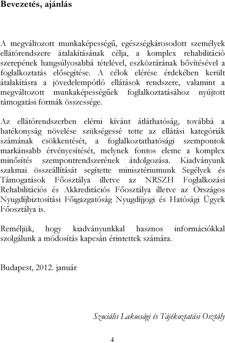 A célok elérése érdekében került átalakításra a jövedelempótló ellátások rendszere, valamint a megváltozott munkaképességűek foglalkoztatásához nyújtott támogatási formák összessége.